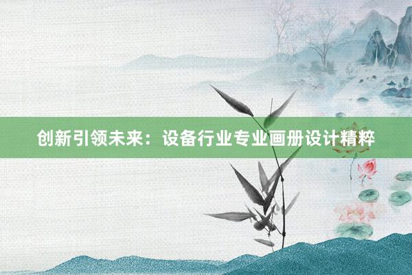 创新引领未来：设备行业专业画册设计精粹