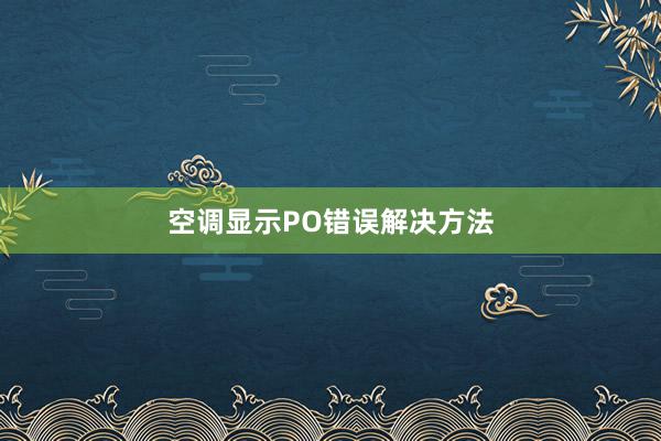 空调显示PO错误解决方法